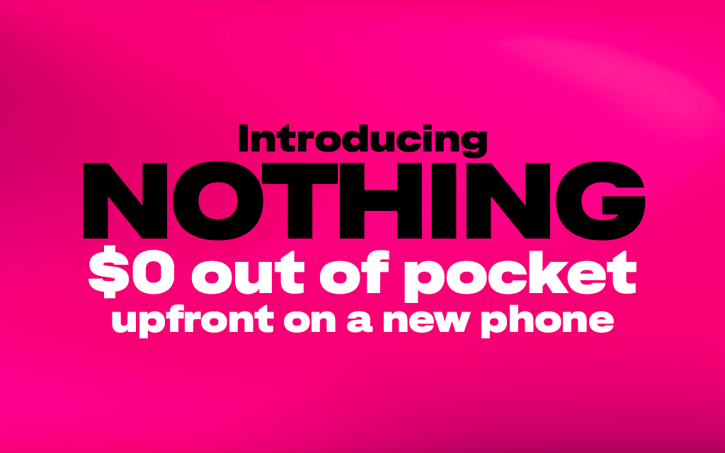 Introducing Nothing. T-Mobile Eliminates Upfront Costs — One of Wireless’ Biggest Barriers to Switching