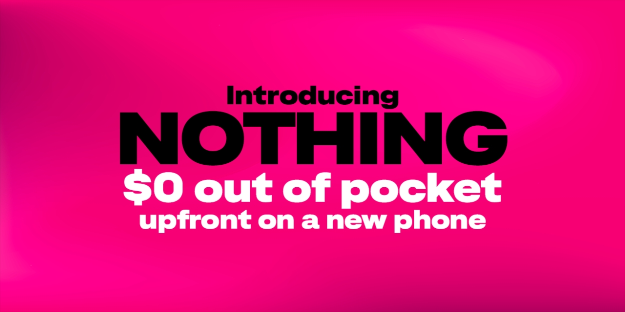 Introducing Nothing. T-Mobile Eliminates Upfront Costs — One of Wireless’ Biggest Barriers to Switching